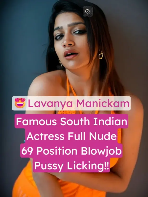 Lavanya Manickam ~ Full Nude Blowjob And Sex Paid App Video