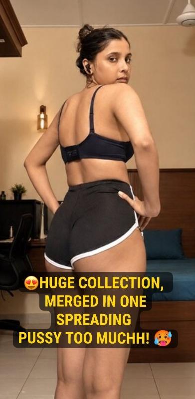THIS MIGHT GET DELETES ~ Sexy Indian Bitch Huge Collection Merged In One PUSSY CLOSEUP